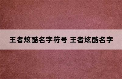 王者炫酷名字符号 王者炫酷名字